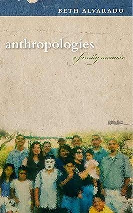 anthropologies a family memoir 1st edition beth alvarado 1609380371, 978-1609380373