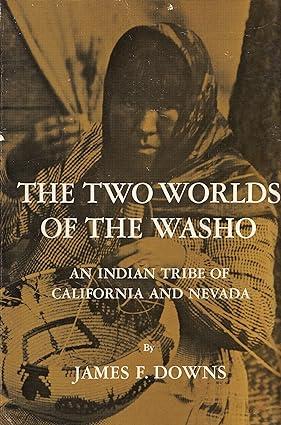 the two worlds of the washo an indian tribe of california and nevada 1st edition james f. downs 003056610x,