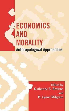 economics and morality anthropological approaches 1st edition katherine e. browne, b. lynne milgram