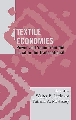 textile economies power and value from the local to the transnational 1st edition walter e. little, patricia