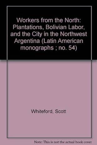 workers from the north plantations bolivian labor and the city in northwest argentina 1st edition scott