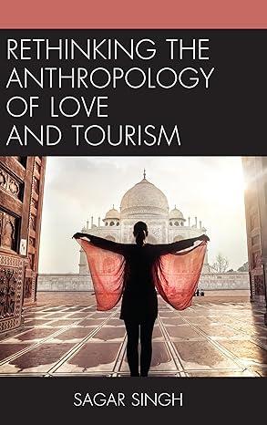 rethinking the anthropology of love and tourism 1st edition sagar singh 1498582966, 978-1498582964