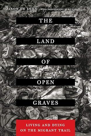 the land of open graves living and dying on the migrant trail 1st edition jason de leon, michael wells