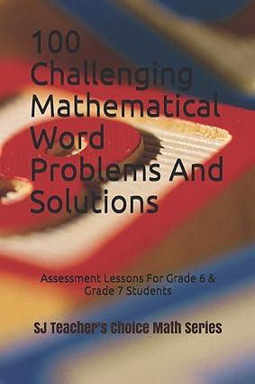 100 challenging mathematical word problems and solutions assessment lessons for grade 6 and grade 7 students
