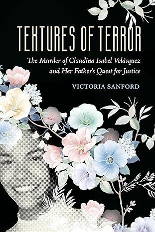 textures of terror the murder of claudina isabel velasquez and her fathers quest for justice 1st edition