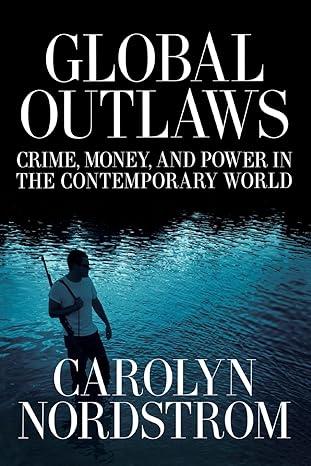 global outlaws crime money and power in the contemporary world 1st edition c nordstrom 0520250966,
