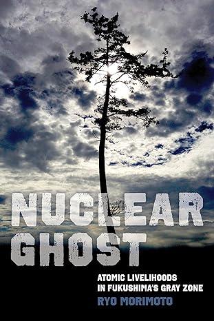 nuclear ghost atomic livelihoods in fukushimas gray zone 1st edition ryo morimoto 0520394119, 978-0520394117