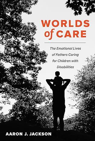 worlds of care the emotional lives of fathers caring for children with disabilities 1st edition aaron j.