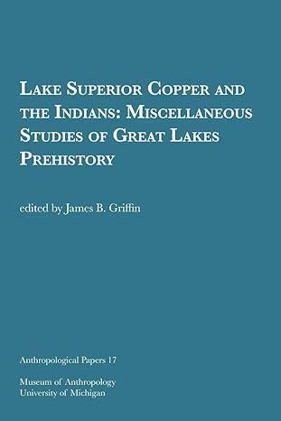 lake superior copper and the indians miscellaneous studies of great lakes prehistory 1st edition james b.