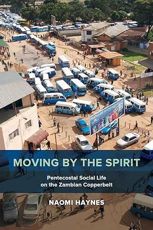moving by the spirit pentecostal social life on the zambian copperbelt 1st edition naomi haynes 0520294254,