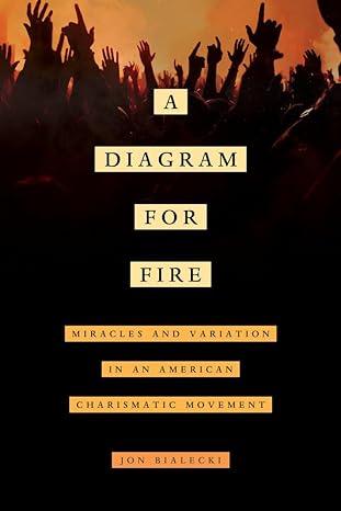 a diagram for fire miracles and variation in an american charismatic movement 1st edition jon bialecki