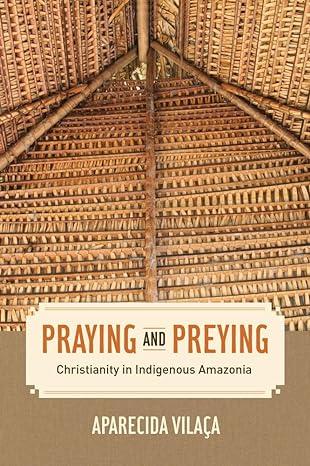 praying and preying christianity in indigenous amazonia 1st edition aparecida vilaca 0520289145,