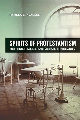 spirits of protestantism medicine healing and liberal christianity 1st edition pamela e. klassen 0520270991,