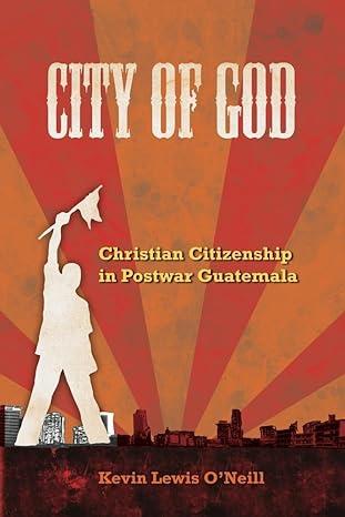 city of god christian citizenship in postwar guatemala 1st edition kevin lewis o'neill 0520260635,