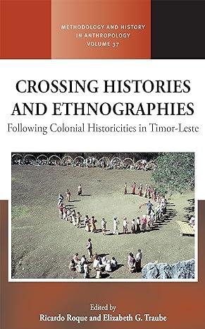 crossing histories and ethnographies following colonial historicities in timor leste 1st edition ricardo