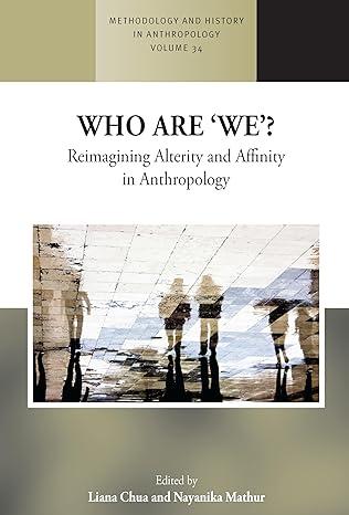 who are we reimagining alterity and affinity in anthropology 1st edition liana chua, nayanika mathur
