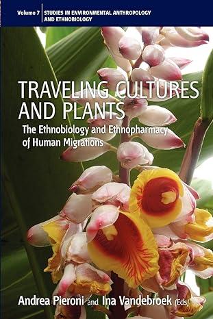 traveling cultures and plants the ethnobiology and ethnopharmacy of human migrations 1st edition andrea