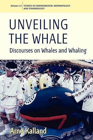 unveiling the whale discourses on whales and whaling 1st edition arne kalland 0857451588, 978-0857451583