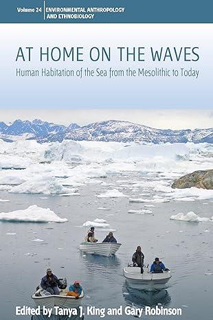at home on the waves human habitation of the sea from the mesolithic to today 1st edition tanya j. king, gary
