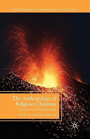 the anthropology of religious charisma ecstasies and institutions 1st edition c. lindholm 1349478008,