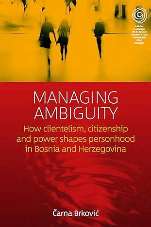 managing ambiguity how clientelism citizenship and power shape personhood in bosnia and herzegovina 1st
