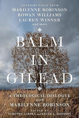 balm in gilead a theological dialogue with marilynne robinson 1st edition timothy larsen, keith l. johnson