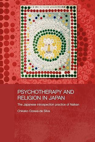 psychotherapy and religion in japan the japanese introspection practice of naikan 1st edition chikako