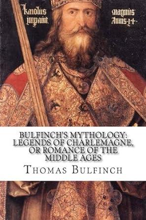 bulfinchs mythology legends of charlemagne or romance of the middle ages 1st edition thomas bulfinch, paul a.