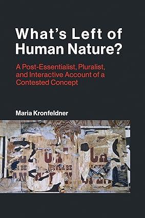 whats left of human nature a post essentialist pluralist and interactive account of a contested concept 1st