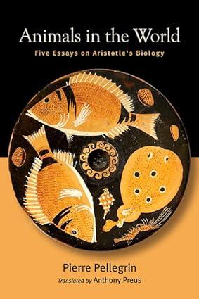 animals in the world five essays on aristotles biology 1st edition pierre pellegrin, anthony preus