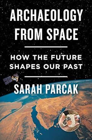 archaeology from space how the future shapes our past 1st edition sarah parcak 1250198283, 978-1250198280