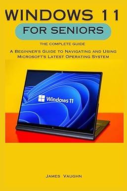 windows 11 for seniors the complete guide a beginners guide to navigating and using microsofts latest