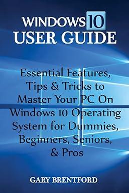 windows 10 user guide essential features tips and tricks to master your pc on windows 10 1st edition gary