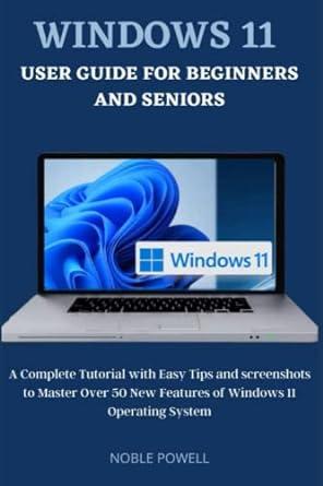 windows 11 user guide for beginners and seniors a complete tutorial with easy tips 1st edition noble powell