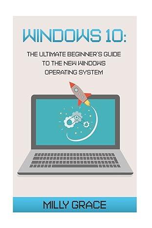 windows 10 the ultimate beginners guide to the new windows operating system 1st edition milly grace