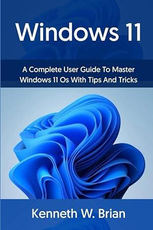 windows 11 a complete user guide to master windows 11 os with tips and tricks 1st edition kenneth w. brian