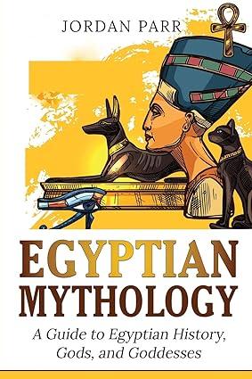 egyptian mythology a guide to egyptian history, gods, and goddesses 1st edition jordan parr 1761038206,