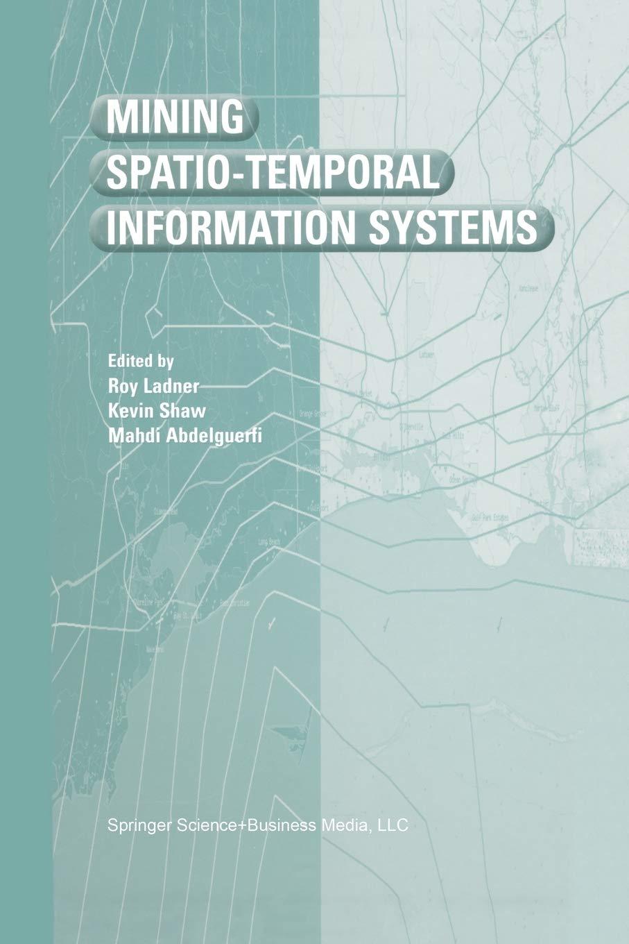 mining spatio temporal information systems 2002 edition roy ladner, kevin shaw, mahdi abdelguerfi 1461354161,