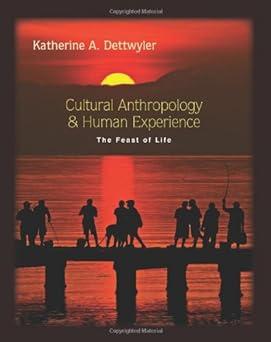 cultural anthropology and human experience the feast of life 1st edition katherine a. dettwyler 157766681x,