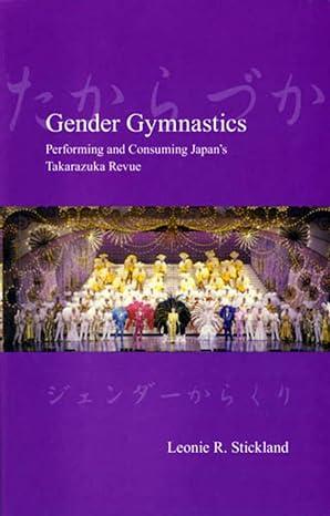 gender gymnastics performing and consuming japans takarazuka revue 1st edition leonie stickland leonie