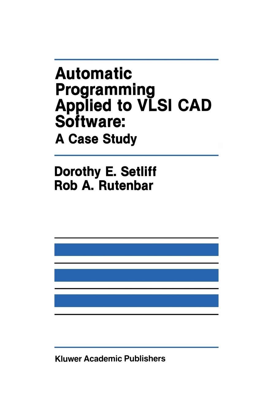 automatic programming applied to vlsi cad software a case study 1990 edition dorothy e. setliff, rob a.