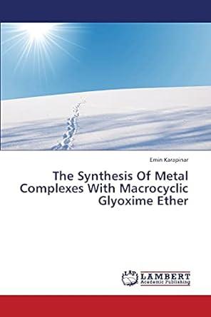 the synthesis of metal complexes with macrocyclic glyoxime ether 1st edition emin karapinar 3659427292,