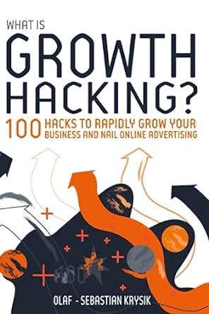 what is growth hacking 100 hacks to rapidly grow your business and nail online advertising 1st edition olaf