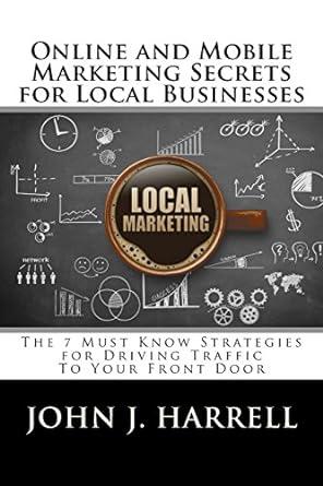 online and mobile marketing secrets for local businesses the 7 must know strategies for driving traffic to