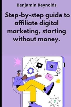 step by step guide to affiliate digital marketing starting without money 1st edition benjamin reynolds