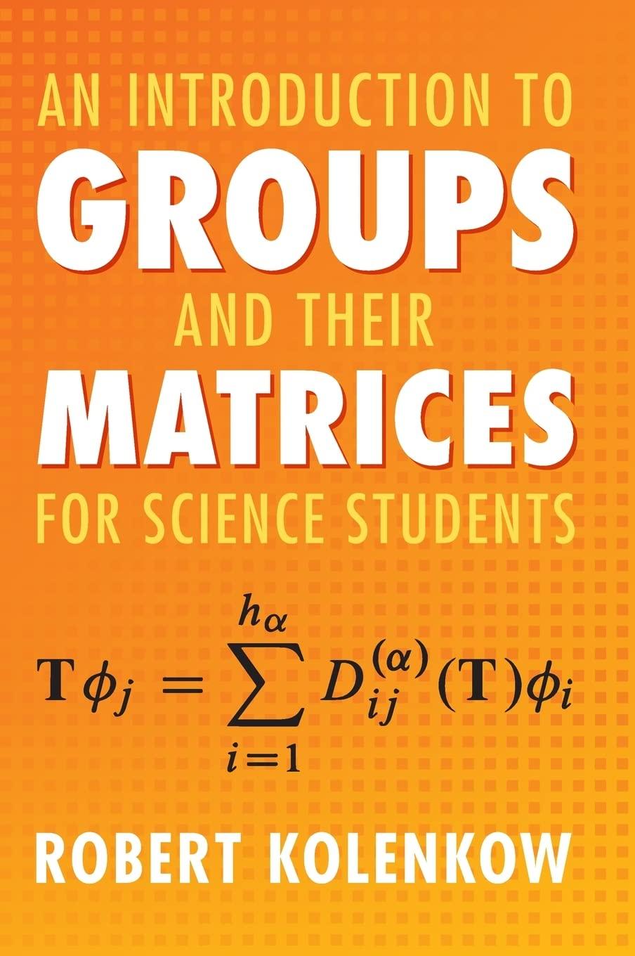 an introduction to groups and their matrices for science students 1st edition robert kolenkow 1108831087,