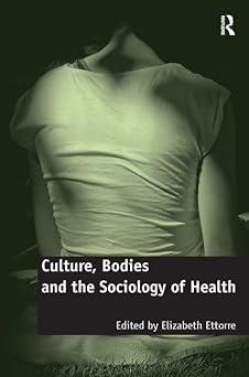 culture bodies and the sociology of health 1st edition elizabeth ettorre 0754677567, 978-0754677567