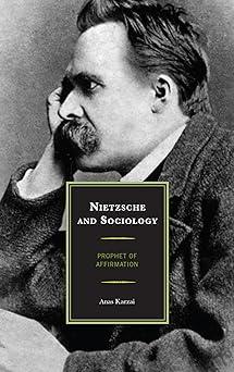 nietzsche and sociology prophet of affirmation 1st edition anas karzai 0739150510, 978-0739150511