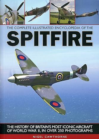 the complete illustrated encyclopedia of the spitfire the history of britains most iconic aircraft of world