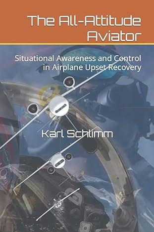 the all attitude aviator situational awareness and control in airplane upset recovery 1st edition karl
